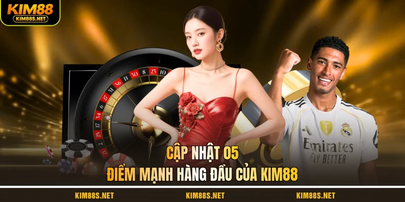 cap-nhat-05-diem-manh-hang-dau-cua-kim88