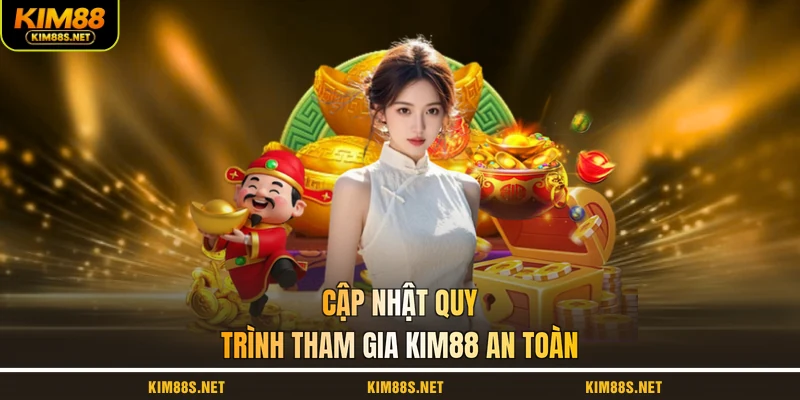 cap-nhat-quy-trinh-tham-gia-kim88-an-toan