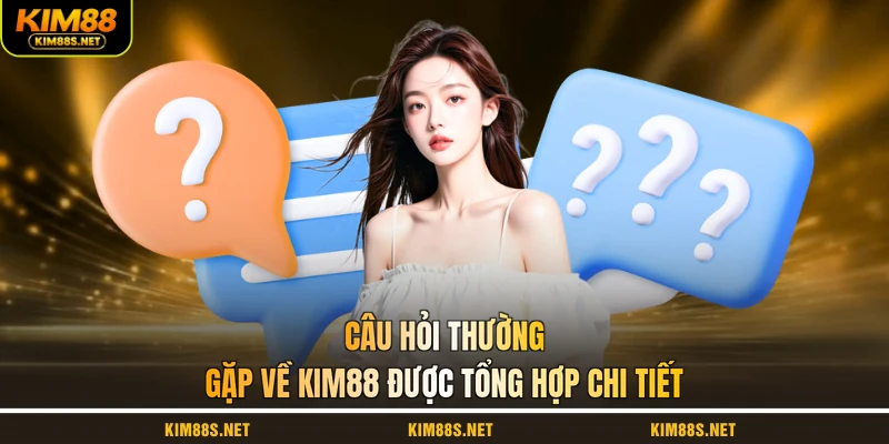 cau-hoi-thuong-gap-ve-kim88-duoc-tong-hop-chi-tiet