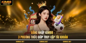 dang-nhap-kim88-3-phuong-thuc-giup-truy-cap-tai-khoan