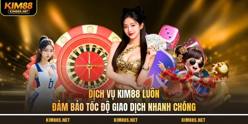 dich-vu-kim88-luon-dam-bao-toc-do-giao-dich-nhanh-chong