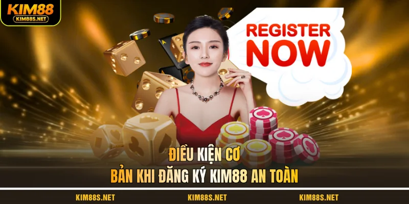 dieu-kien-co-ban-khi-dang-ky-kim88-an-toan