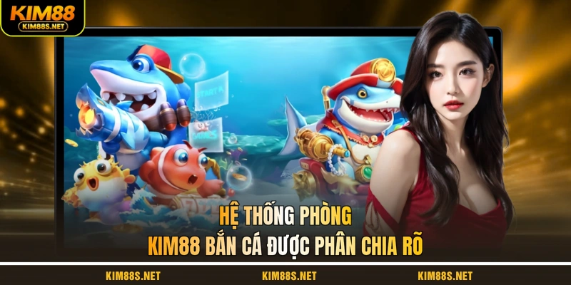 he-thong-phong-kim88-ban-ca-duoc-phan-chia-ro