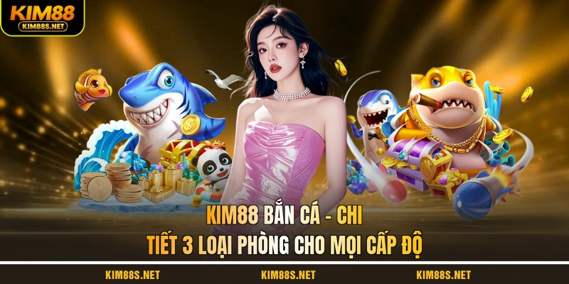kim88-ban-ca-chi-tiet-3-loai-phong-cho-moi-cap-do