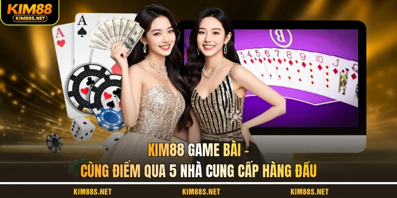 kim88-game-bai-cung-diem-qua-5-nha-cung-cap-hang-dau