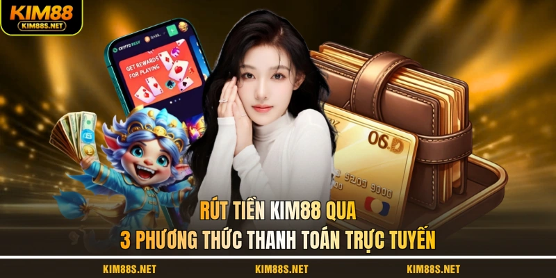 rut-tien-kim88-qua-3-phuong-thuc-thanh-toan-truc-tuyen