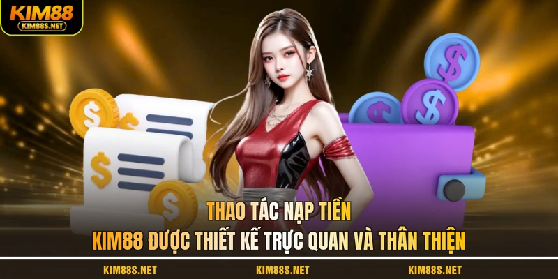 thao-tac-nap-tien-kim88-duoc-thiet-ke-truc-quan-va-than-thien