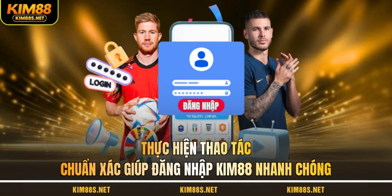 thuc-hien-thao-tac-chuan-xac-giup-dang-nhap-kim88-nhanh-chong