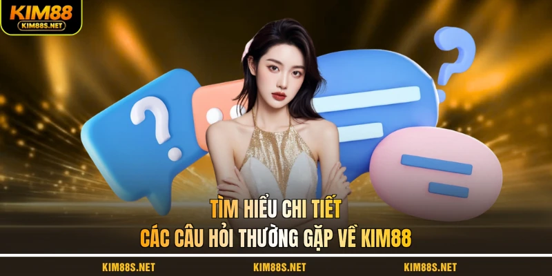 tim-hieu-chi-tiet-cac-cau-hoi-thuong-gap-ve-kim88