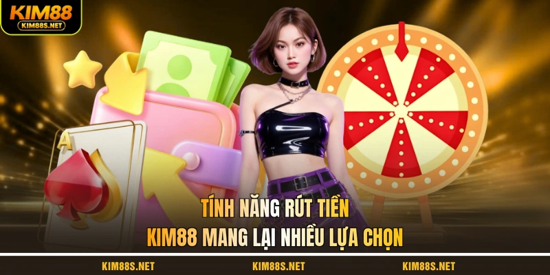 tinh-nang-rut-tien-kim88-mang-lai-nhieu-lua-chon