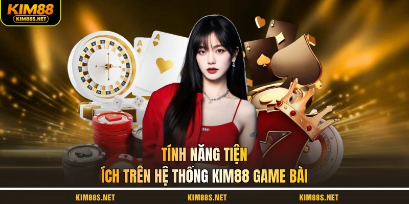 tinh-nang-tien-ich-tren-he-thong-kim88-game-bai